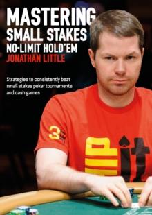 Mastering Small Stakes No-Limit Hold'em : Strategies to Consistently Beat Small Stakes Poker Tournaments and Cash Games