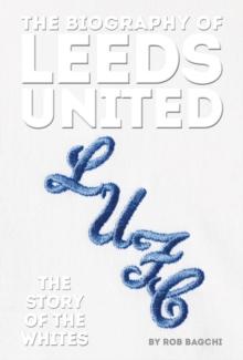 The Biography of Leeds : The Story of the Whites