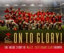 On To Glory! : The Inside Story of Wales' 2019 Grand Slam Triumph