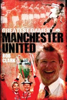 Manchester United Greatest Games : The Red Devils' Fifty Finest Matches