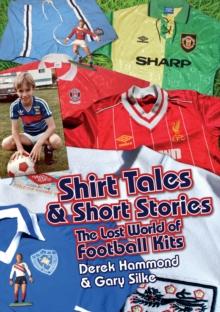 Got, Not Got: Shirt Tales & Short Stories : The Lost World of Classic Football Kits