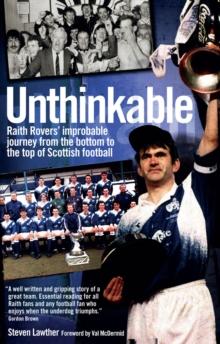 Unthinkable! : Raith Rovers' Improbable Journey from the Bottom to the Top of Scottish Football