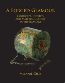 A Forged Glamour : Landscape, Identity and Material Culture in the Iron Age