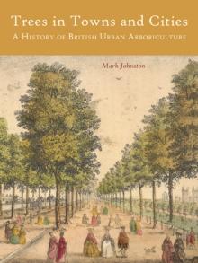 Trees in Towns and Cities : A History of British Urban Arboriculture