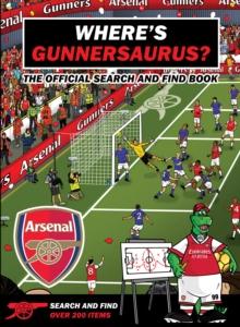 Where's Gunnersaurus? - Official Licensed Product : An Arsenal Search & Find Activity Book