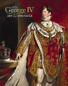 George IV : Art and Spectacle