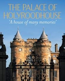 The Palace of Holyroodhouse : 'A house of many memories'