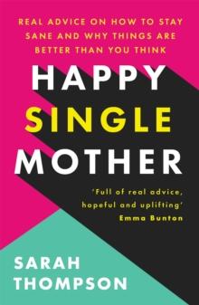 Happy Single Mother : Real advice on how to stay sane and why things are better than you think