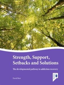 Strength, Support, Setbacks and Solutions : The developmental pathway to addiction recovery