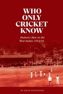 Who Only Cricket Know : Hutton's Men in the West Indies 1953/54