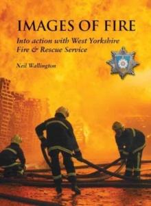 Images of Fire : Into Action with West Yorkshire Fire & Rescue Service