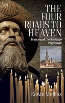 The Four Roads to Heaven : France and the Santiago Pilgrimage