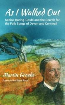 As I Walked Out : Sabine Baring-Gould and the Search for the Folk Songs of Devon and Cornwall