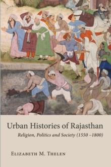 Urban Histories of Rajasthan : Religion, Politics and Society (1550 -1800)