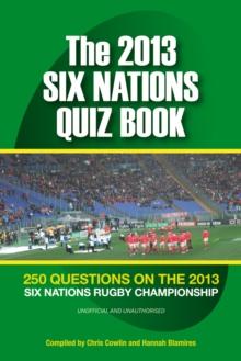 The 2013 Six Nations Quiz Book : 250 Questions on the 2013 Six Nations Championship