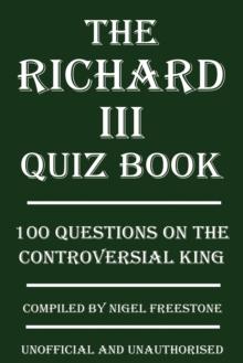 The Richard III Quiz Book : 100 Questions on the Controversial King