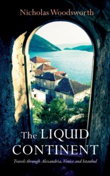 The Liquid Continent : Travels through Alexandria, Venice and Istanbul