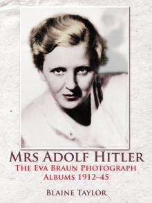 Mrs Adolf Hitler : The Eva Braun Photograph Albums 1912-45