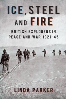 Ice Steel and Fire : British Explorers in Peace and War 1921-45