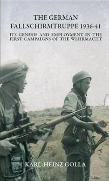 The German Fallschirmtruppe 1936-41 (Revised edition) : Its Genesis and Employment in the First Campaigns of the Wehrmacht