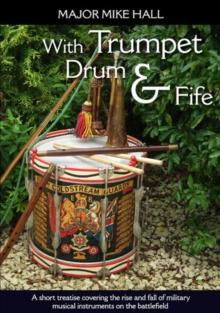 With Trumpet, Drum and Fife : A short treatise covering the rise and fall of military musical instruments on the battlefield