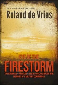 Eye of the Firestorm : The Namibian - Angolan - South African Border War - Memoirs of a Military Commander