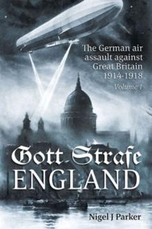 Gott Strafe England : The German Air Assault Against Great Britain 1914-1918 Volume 1