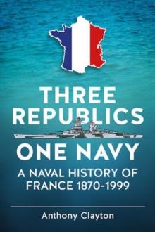 Three Republics One Navy : A Naval History of France 1870-1999