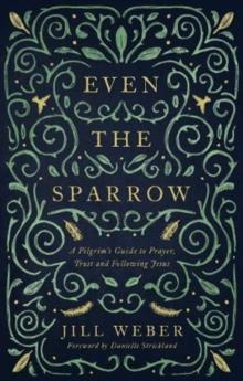 Even the Sparrow : A Pilgrim's Guide to Prayer, Trust and Following Jesus