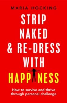 Strip Naked and Re-dress with Happiness : How to survive and thrive through personal challenge