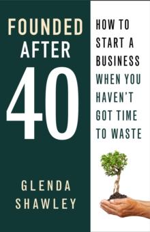 Founded After Forty : How to start a business when you haven't got time to waste