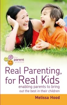 Real Parenting for Real Kids : Enabling parents to bring out the best in their children