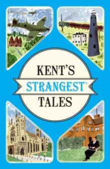 Kent's Strangest Tales : Extraordinary but true stories from a very curious county