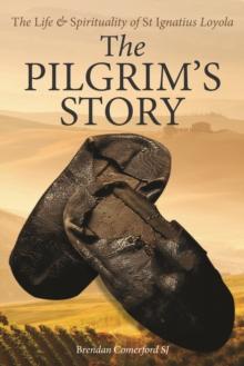 The Pilgrim's Story : The Life & Spirituality of St Ignatius of Loyola