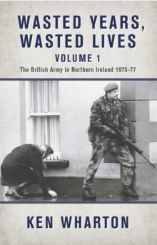 Wasted Years, Wasted Lives Volume 1 : The British Army in Northern Ireland 1975-77