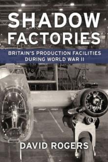 Shadow Factories : Britain'S Production Facilities and the Second World War