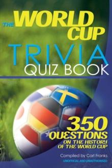 The World Cup Trivia Quiz Book : 350 Questions on the History of the World Cup