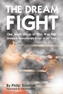 The Dream Fight : One Man's Vision of Who Was The Greatest Heavyweight Boxer of All Time