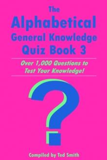 The Alphabetical General Knowledge Quiz Book 3 : Over 1,000 Questions to Test Your Knowledge!