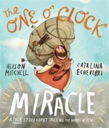 The One O'Clock Miracle Storybook : A true story about trusting the words of Jesus