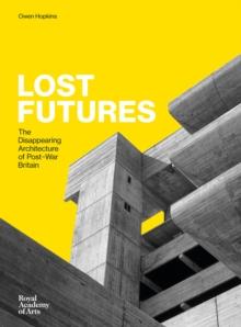 Lost Futures : The Disappearing Architecture of Post-War Britain