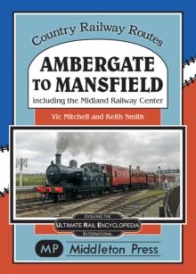 Ambergate To Mansfield : Including The Midland Railway Centre.