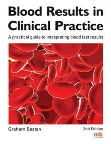 Blood Results In Clinical Practice : A Practical Guide To Interpreting Blood Test Results