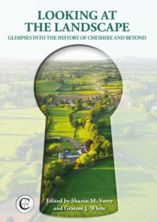 Looking at the Landscape : Glimpses into the History of Cheshire and Beyond