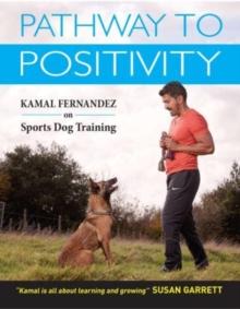 Pathway To Positivity : Creating The Perfect Pet and Competition Dog