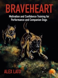 Braveheart : Motivation and Confidence Training For Performance and Companion Dogs