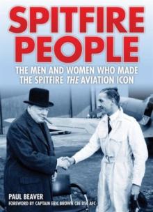 Spitfire People : The Men and Women Who Made the Spitfire the Aviation Icon