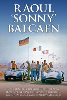 Raoul 'Sonny' Balcaen : My exciting true-life story in motor racing from Top-Fuel drag-racing pioneer to Jim Hall, Reventlow Scarab, Carroll Shelby and beyond