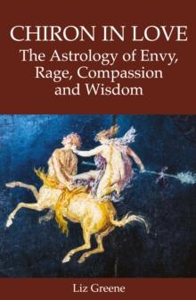 Chiron in Love: The Astrology of Envy, Rage, Compassion and Wisdom