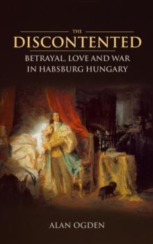 The Discontented : Betrayal, Love and War in Habsburg Hungary